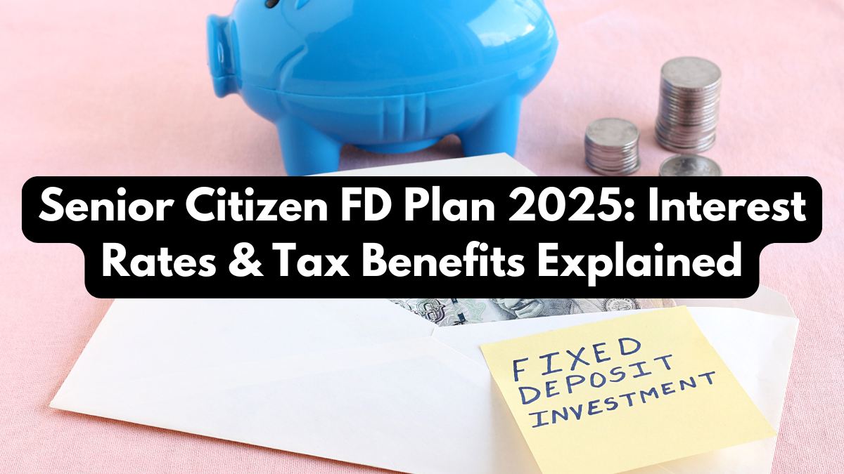 Senior Citizen FD Plan 2025: Interest Rates & Tax Benefits Explained