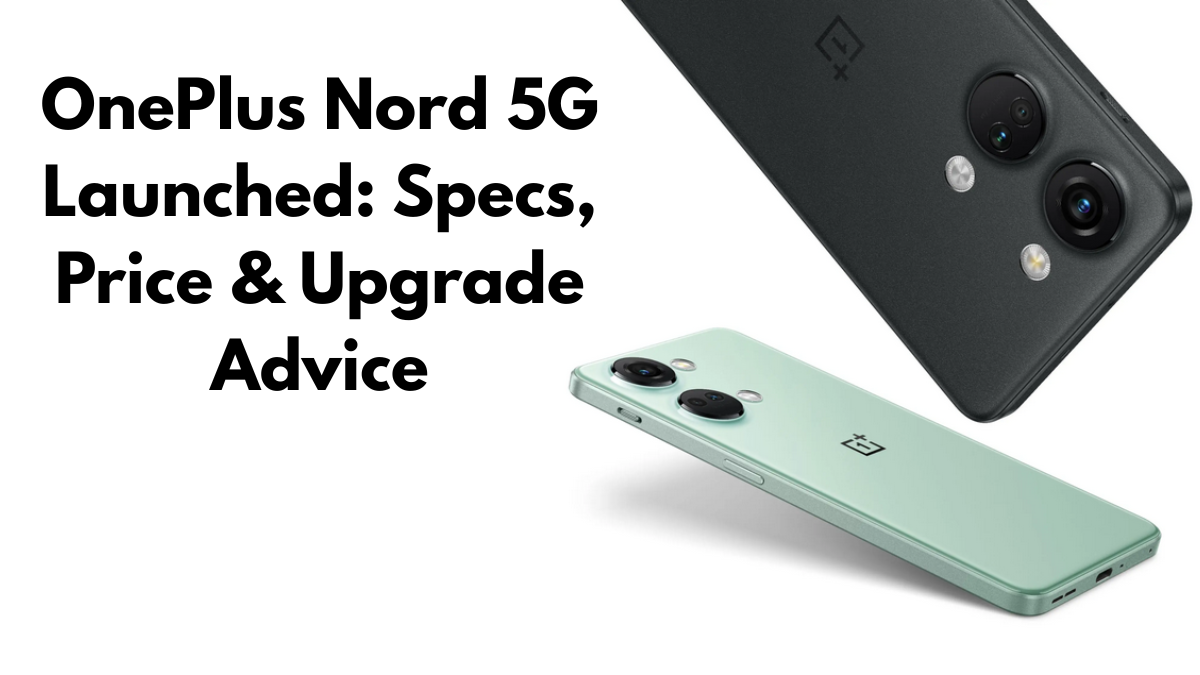 OnePlus Nord 5G Launched: Specs, Price & Upgrade Advice