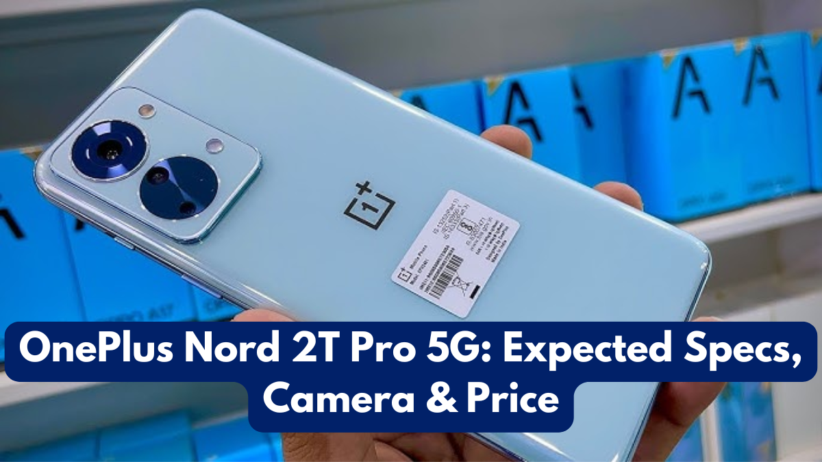OnePlus Nord 2T Pro 5G: Expected Specs, Camera & Price