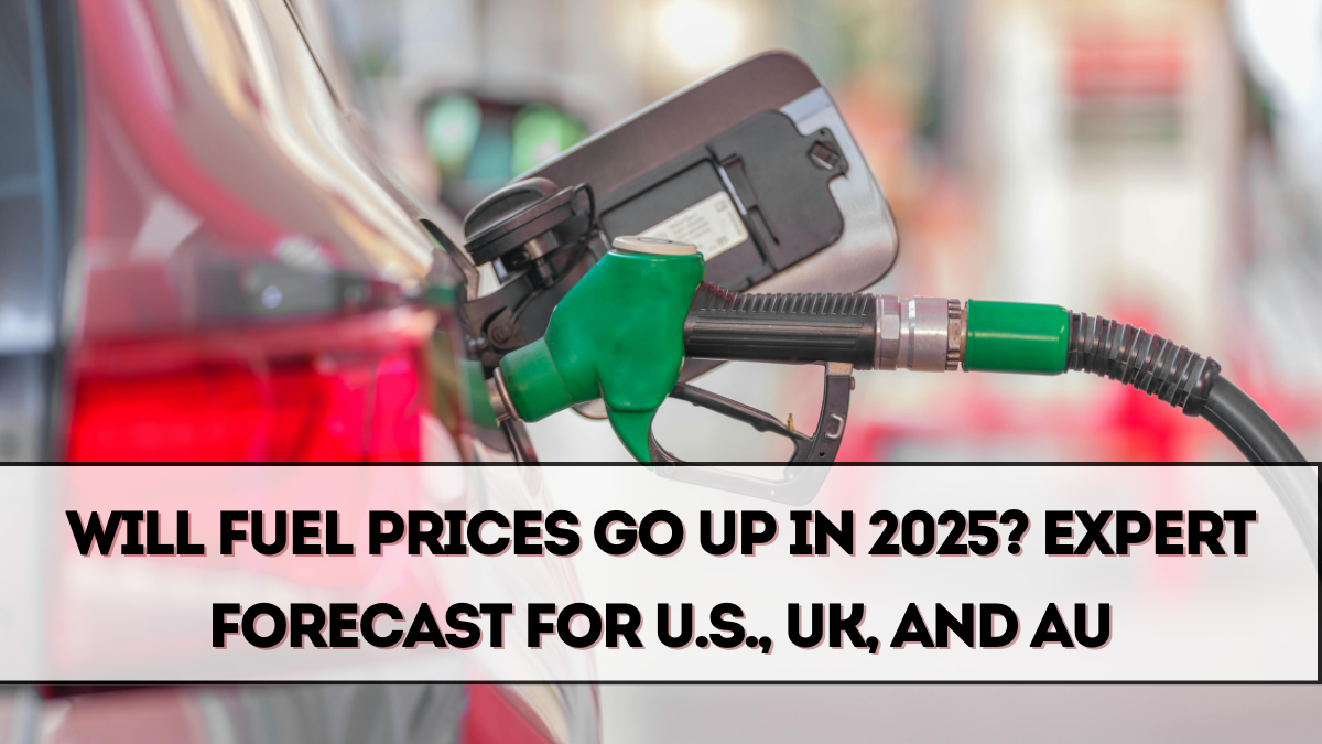 Will Fuel Prices Go Up in 2025? Expert Forecast for U.S., UK, and AU