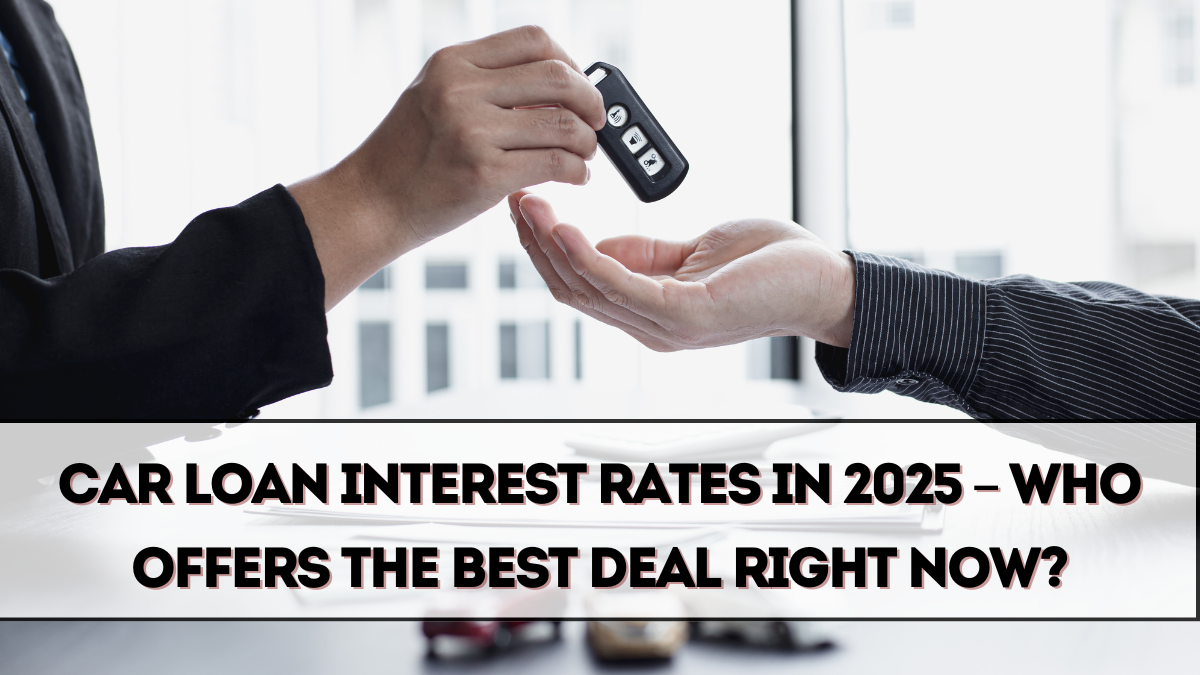 Car Loan Interest Rates in 2025 – Who Offers the Best Deal Right Now?