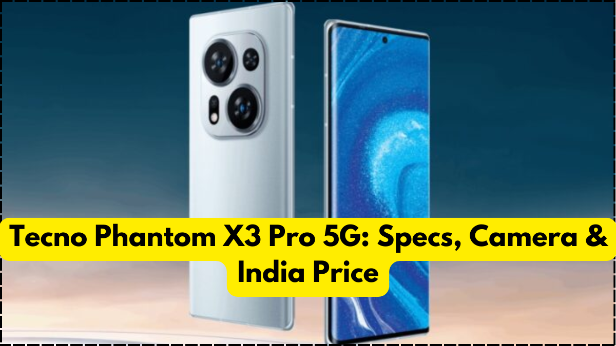 Tecno Phantom X3 Pro 5G: Specs, Camera & India Price