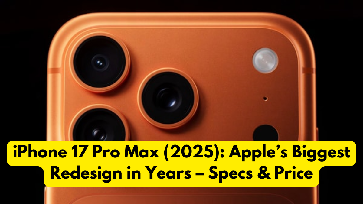 iPhone 17 Pro Max (2025): Apple’s Biggest Redesign in Years – Specs & Price