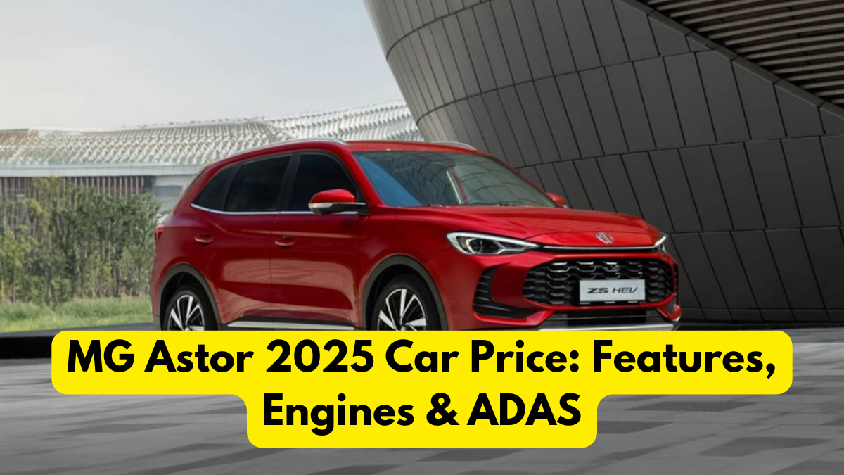 MG Astor 2025 Car Price: Features, Engines & ADAS
