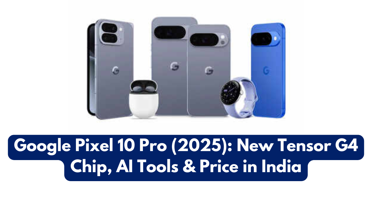 Google Pixel 10 Pro (2025): New Tensor G4 Chip, AI Tools & Price in India