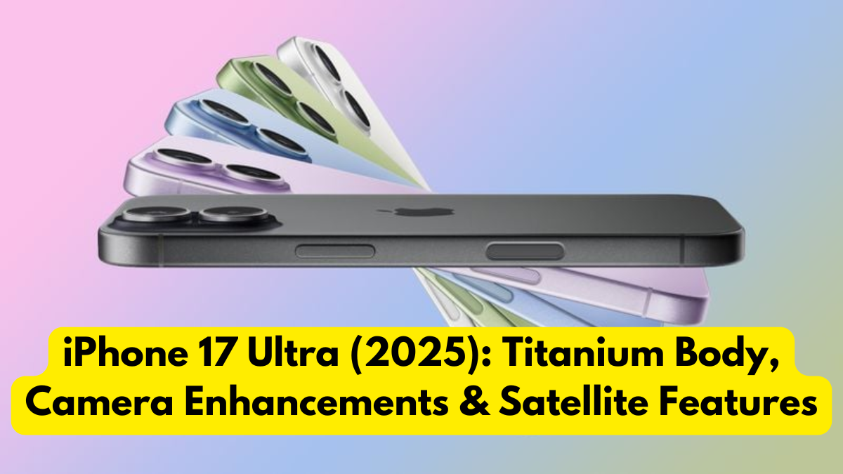 iPhone 17 Ultra (2025): Titanium Body, Camera Enhancements & Satellite Features