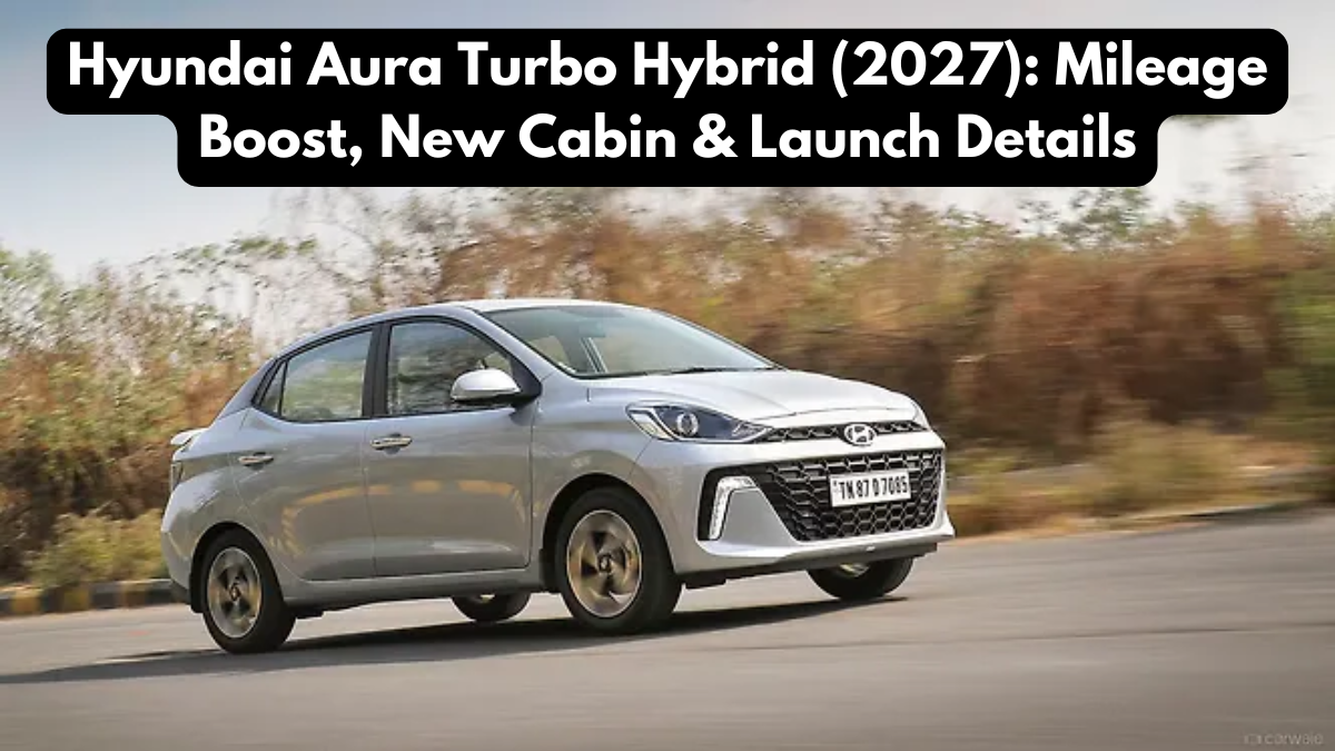 Hyundai Aura Turbo Hybrid (2027): Mileage Boost, New Cabin & Launch Details