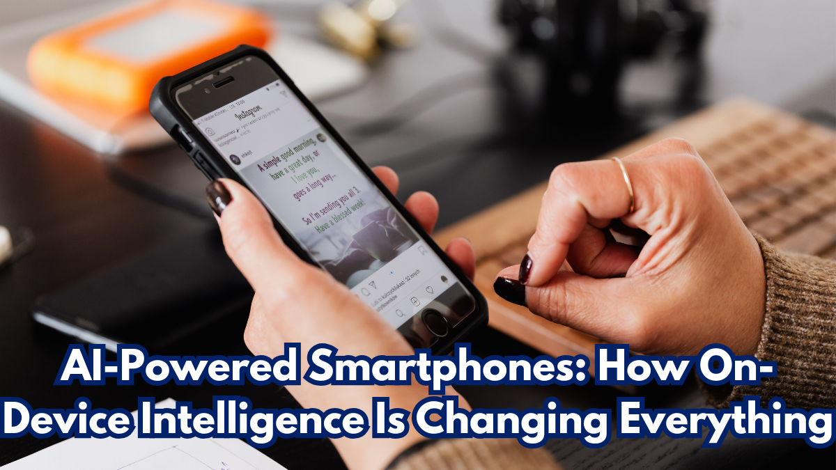 AI-Powered Smartphones: How On-Device Intelligence Is Changing Everything
