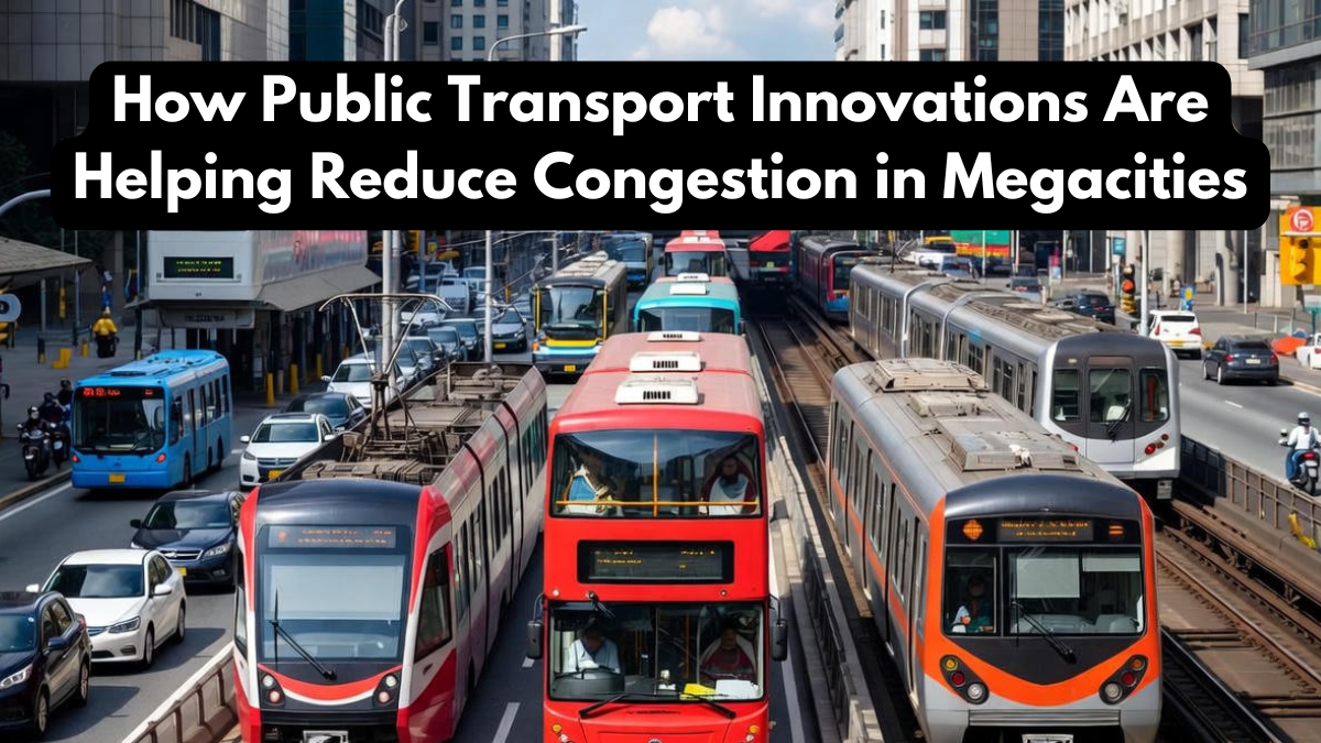 How Public Transport Innovations Are Helping Reduce Congestion in Megacities