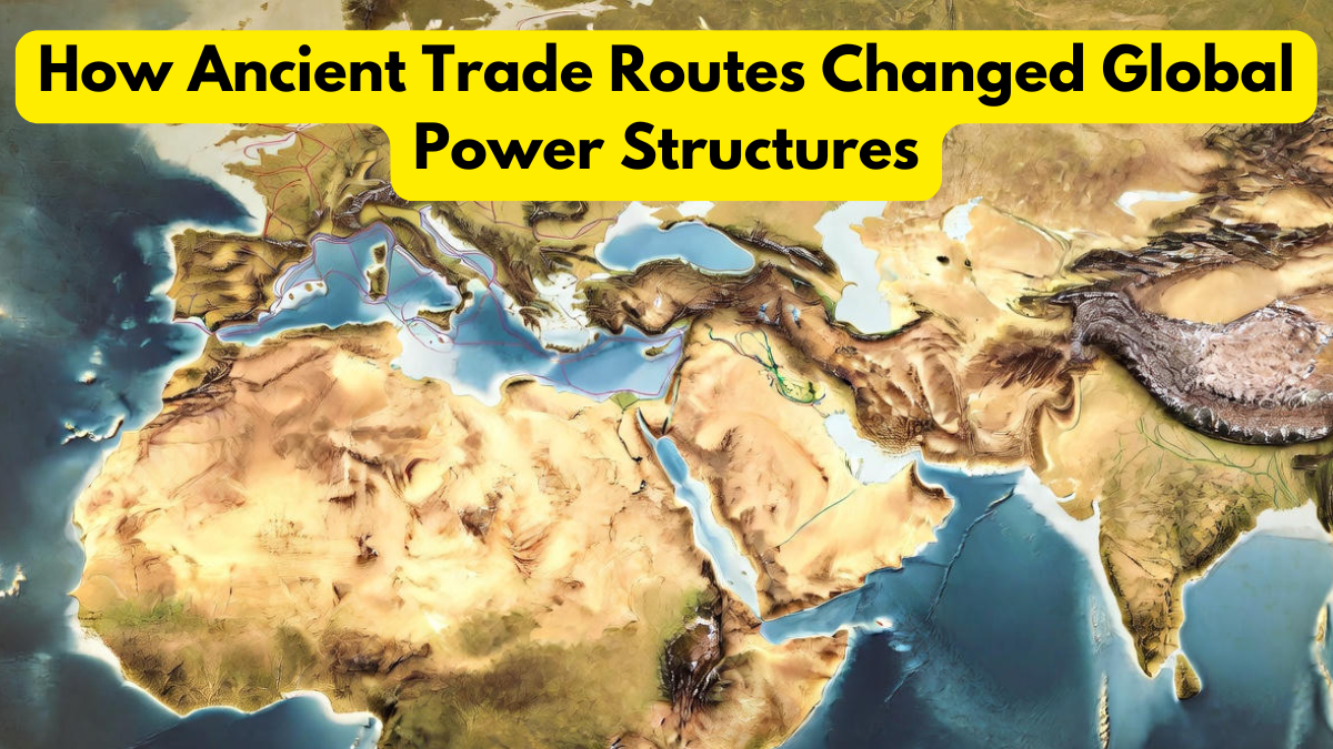 How Ancient Trade Routes Changed Global Power Structures